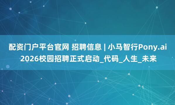 配资门户平台官网 招聘信息 | 小马智行Pony.ai 2026校园招聘正式启动_代码_人生_未来