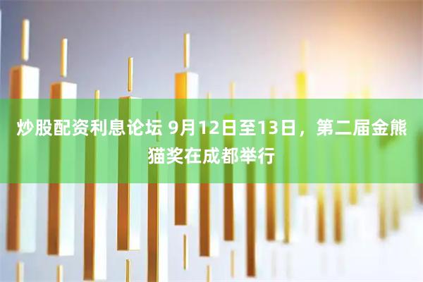 炒股配资利息论坛 9月12日至13日，第二届金熊猫奖在成都举行