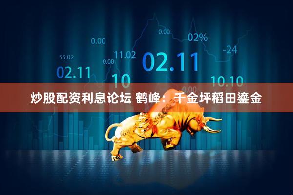 炒股配资利息论坛 鹤峰：千金坪稻田鎏金