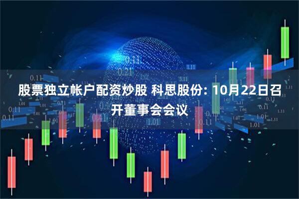 股票独立帐户配资炒股 科思股份: 10月22日召开董事会会议
