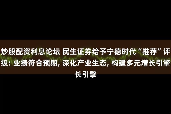炒股配资利息论坛 民生证券给予宁德时代“推荐”评级: 业绩符合预期, 深化产业生态, 构建多元增长引擎