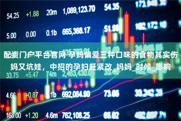 配资门户平台官网 孕妈偏爱三种口味的食物其实伤妈又坑娃，中招的孕妇赶紧改_妈妈_时候_影响