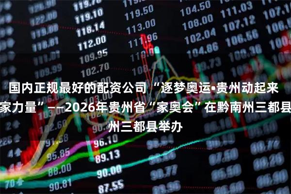 国内正规最好的配资公司 “逐梦奥运•贵州动起来 黔行家力量”——2026年贵州省“家奥会”在黔南州三都县举办